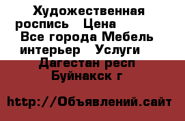 Художественная роспись › Цена ­ 5 000 - Все города Мебель, интерьер » Услуги   . Дагестан респ.,Буйнакск г.